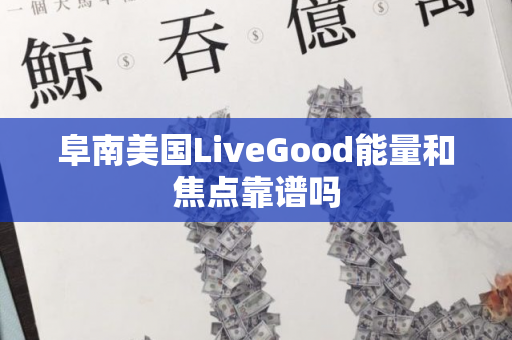 阜南美国LiveGood能量和焦点靠谱吗第1张-美商LiveGood