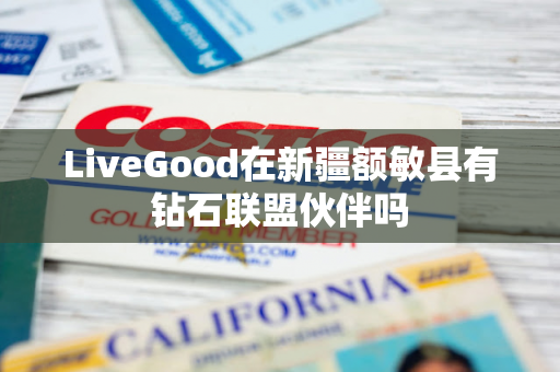 LiveGood在新疆额敏县有钻石联盟伙伴吗第1张-美商LiveGood