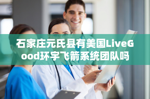 石家庄元氏县有美国LiveGood环宇飞箭系统团队吗第1张-美商LiveGood