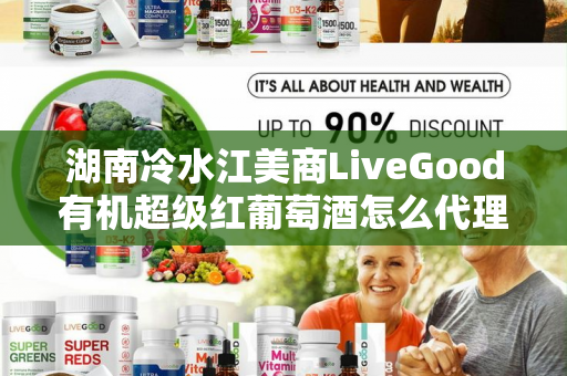 湖南冷水江美商LiveGood有机超级红葡萄酒怎么代理第1张-美商LiveGood