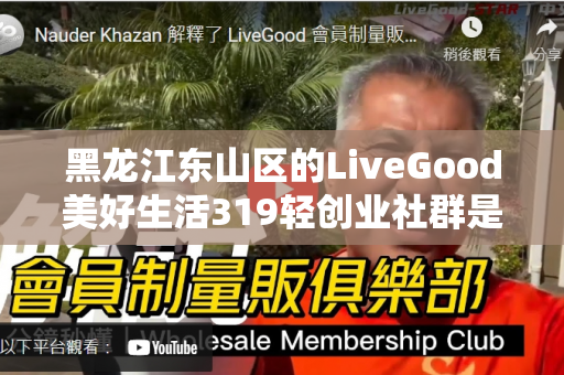 黑龙江东山区的LiveGood美好生活319轻创业社群是什么