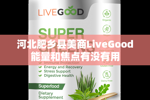 河北肥乡县美商LiveGood能量和焦点有没有用第1张-美商LiveGood