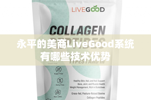 永平的美商LiveGood系统有哪些技术优势第1张-美商LiveGood