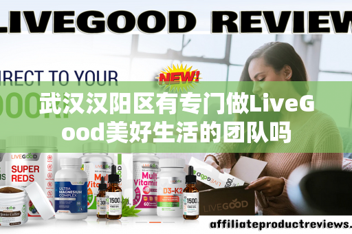 武汉汉阳区有专门做LiveGood美好生活的团队吗第1张-美商LiveGood