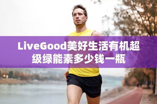 LiveGood美好生活有机超级绿能素多少钱一瓶第1张-美商LiveGood