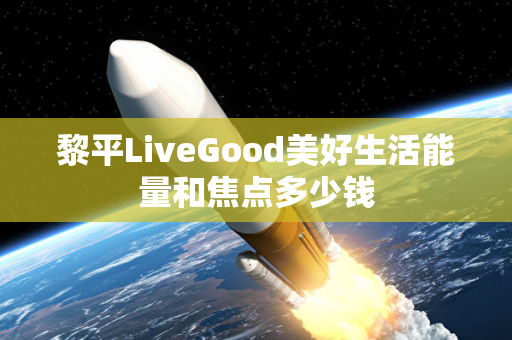 黎平LiveGood美好生活能量和焦点多少钱第1张-美商LiveGood