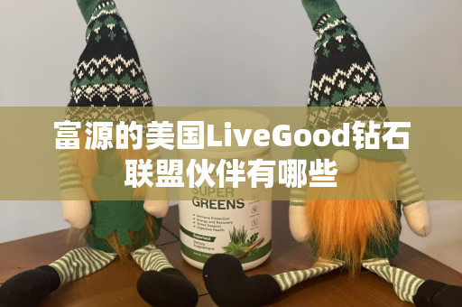 富源的美国LiveGood钻石联盟伙伴有哪些第1张-美商LiveGood