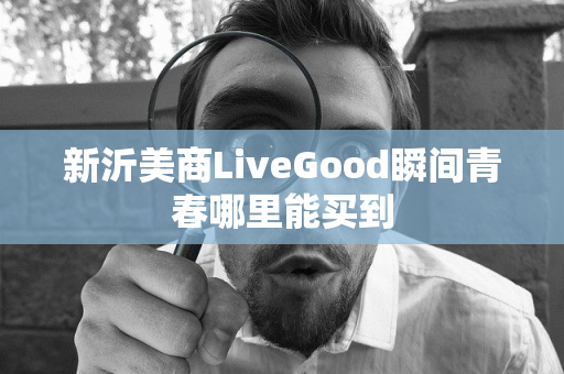 新沂美商LiveGood瞬间青春哪里能买到第1张-美商LiveGood