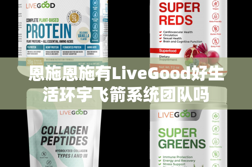 恩施恩施有LiveGood好生活环宇飞箭系统团队吗第1张-美商LiveGood