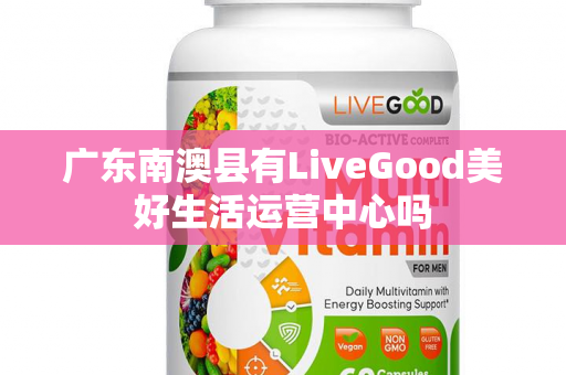 广东南澳县有LiveGood美好生活运营中心吗第1张-美商LiveGood