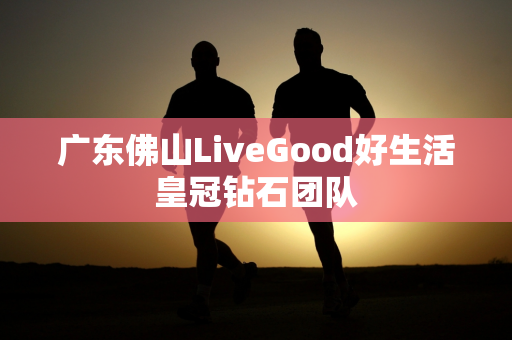 广东佛山LiveGood好生活皇冠钻石团队第1张-美商LiveGood