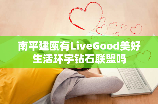 南平建瓯有LiveGood美好生活环宇钻石联盟吗