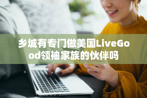 乡城有专门做美国LiveGood领袖家族的伙伴吗