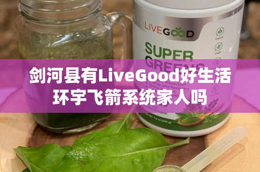 剑河县有LiveGood好生活环宇飞箭系统家人吗