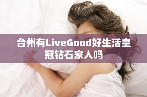 台州有LiveGood好生活皇冠钻石家人吗