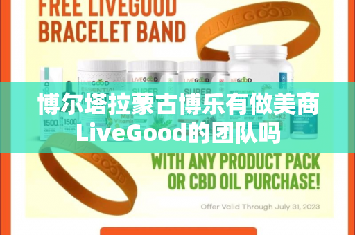 博尔塔拉蒙古博乐有做美商LiveGood的团队吗