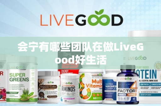 会宁有哪些团队在做LiveGood好生活