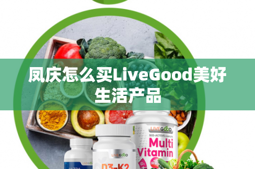 凤庆怎么买LiveGood美好生活产品